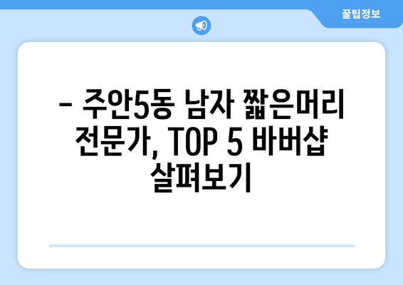 인천시 미추홀구 주안5동 남자 짧은머리 바버샵 잘하는 곳 추천 TOP 5