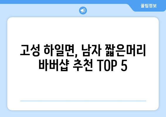 경상남도 고성군 하일면 남자 짧은머리 바버샵 잘하는 곳 추천 TOP 5