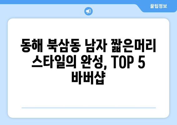 강원도 동해시 북삼동 남자 짧은머리 바버샵 잘하는 곳 추천 TOP 5