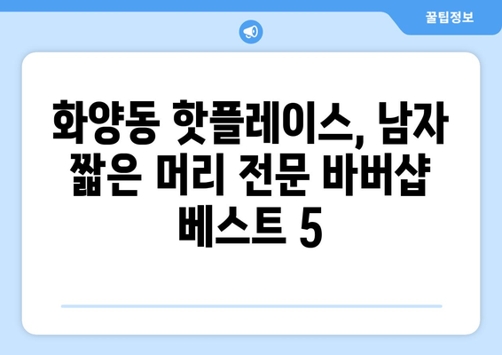 서울시 광진구 화양동 남자 짧은머리 바버샵 잘하는 곳 추천 TOP 5