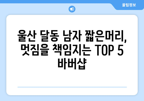 울산시 남구 달동 남자 짧은머리 바버샵 잘하는 곳 추천 TOP 5