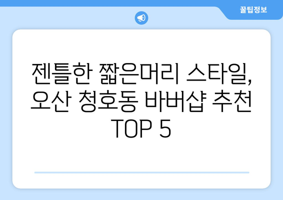 경기도 오산시 청호동 남자 짧은머리 바버샵 잘하는 곳 추천 TOP 5