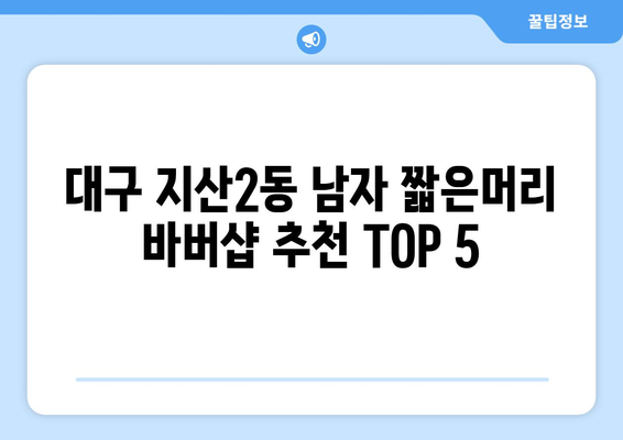 대구시 수성구 지산2동 남자 짧은머리 바버샵 잘하는 곳 추천 TOP 5