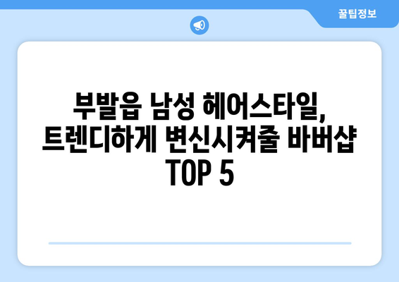 경기도 이천시 부발읍 남자 짧은머리 바버샵 잘하는 곳 추천 TOP 5