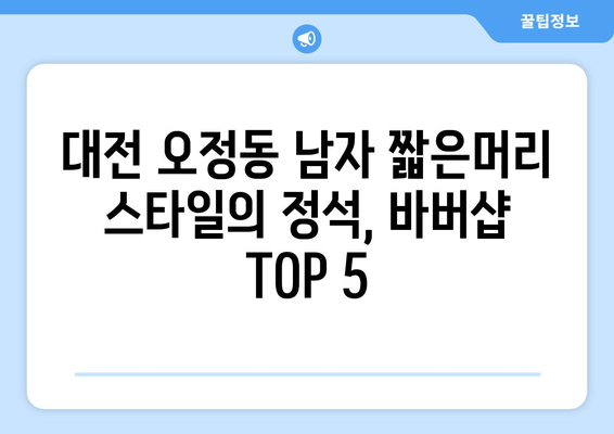 대전시 대덕구 오정동 남자 짧은머리 바버샵 잘하는 곳 추천 TOP 5