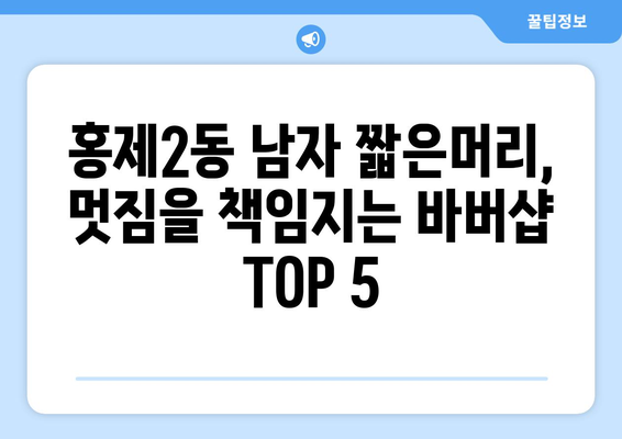 서울시 서대문구 홍제제2동 남자 짧은머리 바버샵 잘하는 곳 추천 TOP 5