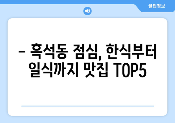 서울시 동작구 흑석동 점심 맛집 추천 한식 중식 양식 일식 TOP5