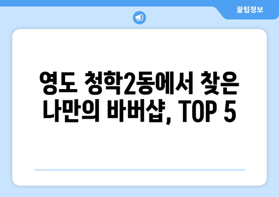 부산시 영도구 청학2동 남자 짧은머리 바버샵 잘하는 곳 추천 TOP 5