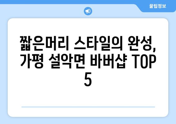 경기도 가평군 설악면 남자 짧은머리 바버샵 잘하는 곳 추천 TOP 5