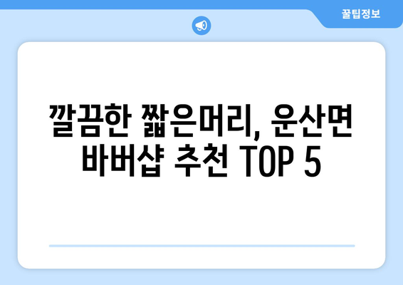 충청남도 서산시 운산면 남자 짧은머리 바버샵 잘하는 곳 추천 TOP 5