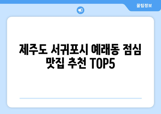 제주도 서귀포시 예래동 점심 맛집 추천 한식 중식 양식 일식 TOP5