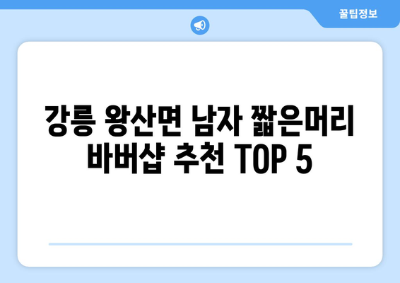 강원도 강릉시 왕산면 남자 짧은머리 바버샵 잘하는 곳 추천 TOP 5