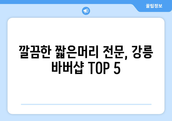 강원도 강릉시 포남2동 남자 짧은머리 바버샵 잘하는 곳 추천 TOP 5