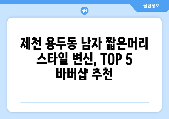 충청북도 제천시 용두동 남자 짧은머리 바버샵 잘하는 곳 추천 TOP 5