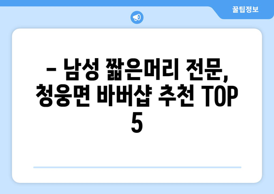 전라북도 임실군 청웅면 남자 짧은머리 바버샵 잘하는 곳 추천 TOP 5