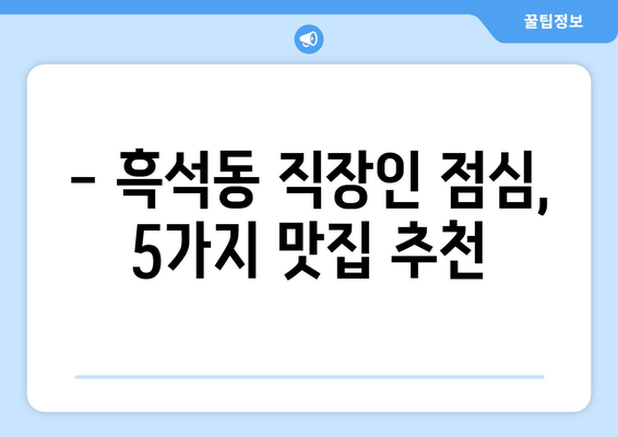 서울시 동작구 흑석동 점심 맛집 추천 한식 중식 양식 일식 TOP5