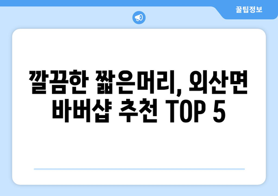 충청남도 부여군 외산면 남자 짧은머리 바버샵 잘하는 곳 추천 TOP 5