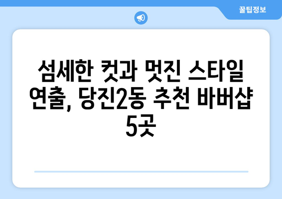 충청남도 당진시 당진2동 남자 짧은머리 바버샵 잘하는 곳 추천 TOP 5