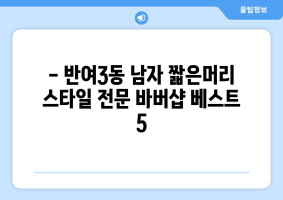 부산시 해운대구 반여3동 남자 짧은머리 바버샵 잘하는 곳 추천 TOP 5