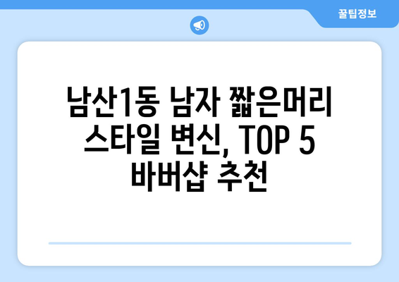 대구시 중구 남산1동 남자 짧은머리 바버샵 잘하는 곳 추천 TOP 5