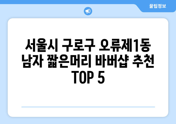 서울시 구로구 오류제1동 남자 짧은머리 바버샵 잘하는 곳 추천 TOP 5