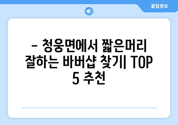 전라북도 임실군 청웅면 남자 짧은머리 바버샵 잘하는 곳 추천 TOP 5