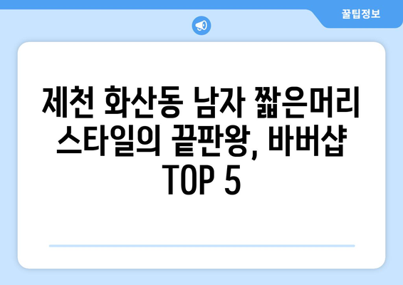 충청북도 제천시 화산동 남자 짧은머리 바버샵 잘하는 곳 추천 TOP 5