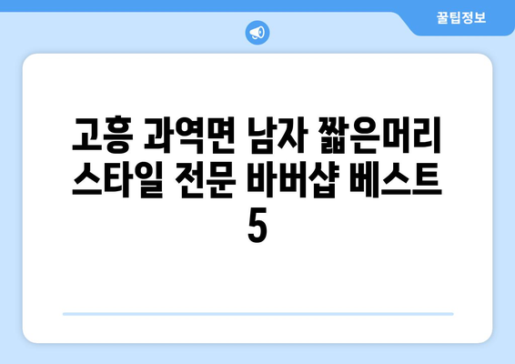 전라남도 고흥군 과역면 남자 짧은머리 바버샵 잘하는 곳 추천 TOP 5