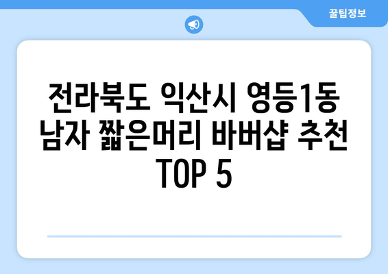 전라북도 익산시 영등1동 남자 짧은머리 바버샵 잘하는 곳 추천 TOP 5