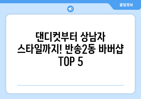 부산시 해운대구 반송2동 남자 짧은머리 바버샵 잘하는 곳 추천 TOP 5