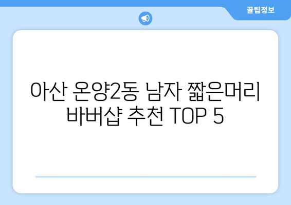 충청남도 아산시 온양2동 남자 짧은머리 바버샵 잘하는 곳 추천 TOP 5