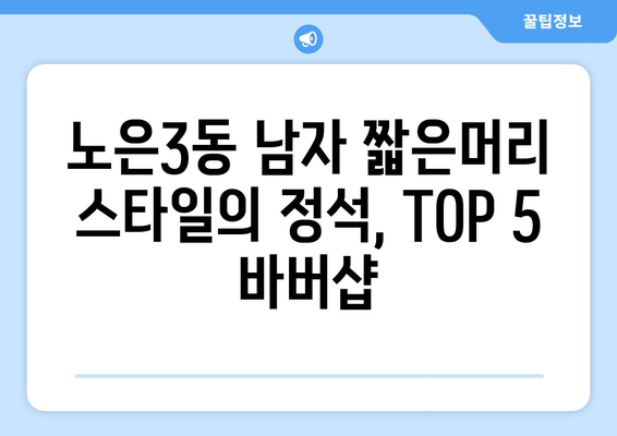 대전시 유성구 노은3동 남자 짧은머리 바버샵 잘하는 곳 추천 TOP 5