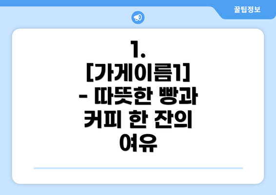 1.  [가게이름1] - 따뜻한 빵과 커피 한 잔의 여유