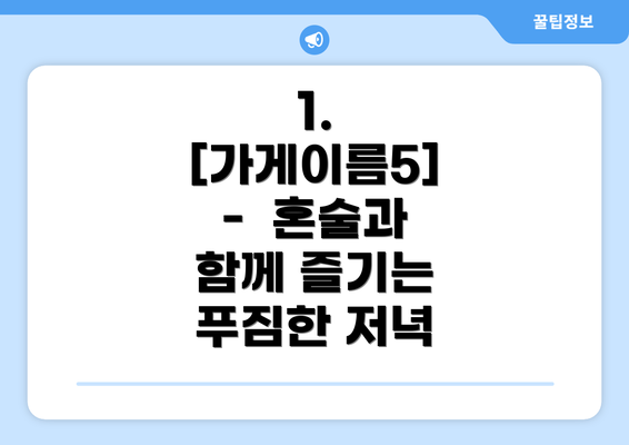 1. [가게이름5] -  혼술과 함께 즐기는 푸짐한 저녁