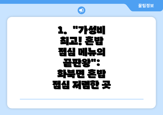 1.  "가성비 최고! 혼밥 점심 메뉴의 끝판왕": 화북면 혼밥 점심 저렴한 곳