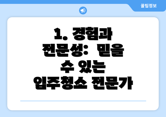 1. 경험과 전문성:  믿을 수 있는 입주청소 전문가