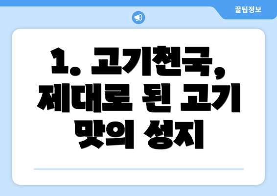 1. 고기천국, 제대로 된 고기 맛의 성지