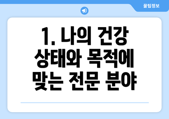 1. 나의 건강 상태와 목적에 맞는 전문 분야