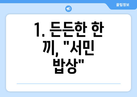 1. 든든한 한 끼, "서민 밥상"