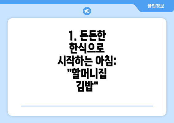 1. 든든한 한식으로 시작하는 아침: "할머니집 김밥"