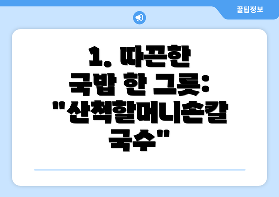 1. 따끈한 국밥 한 그릇: "산척할머니손칼국수"