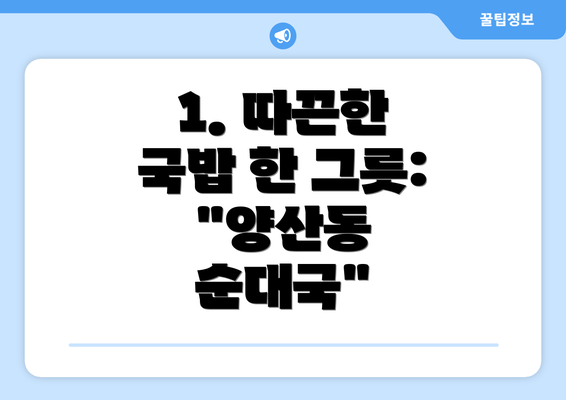 1. 따끈한 국밥 한 그릇: "양산동 순대국"