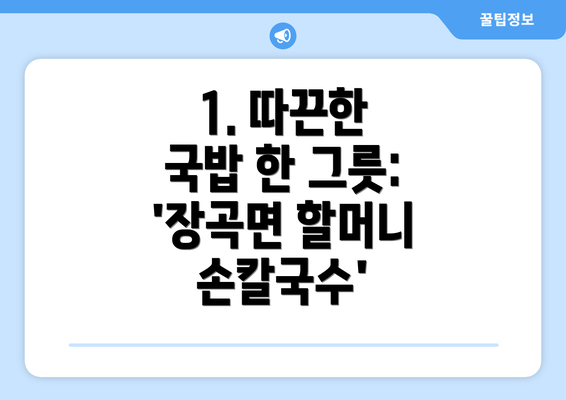 1. 따끈한 국밥 한 그릇: '장곡면 할머니 손칼국수'