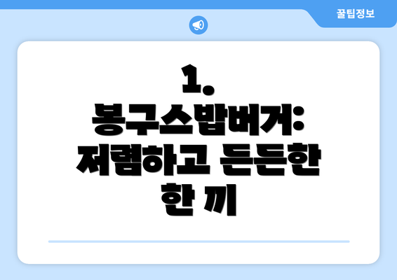 1. 봉구스밥버거: 저렴하고 든든한 한 끼