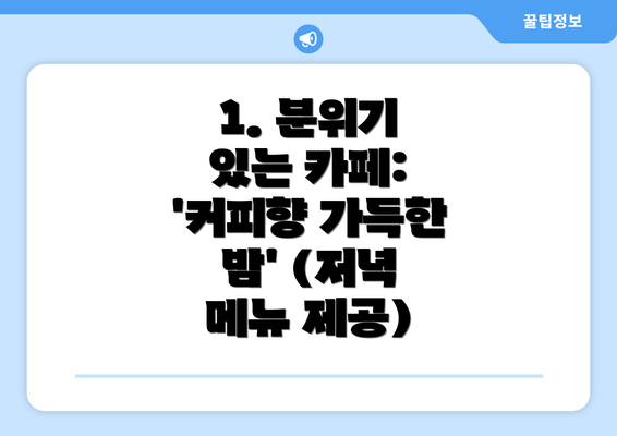 1. 분위기 있는 카페: '커피향 가득한 밤' (저녁 메뉴 제공)