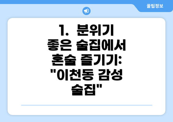 1.  분위기 좋은 술집에서 혼술 즐기기: "이천동 감성 술집"