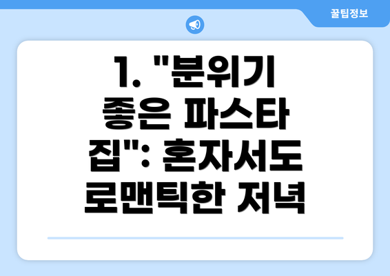 1. "분위기 좋은 파스타 집": 혼자서도 로맨틱한 저녁