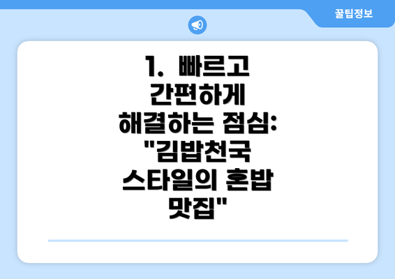 1.  빠르고 간편하게 해결하는 점심:  "김밥천국 스타일의 혼밥 맛집"