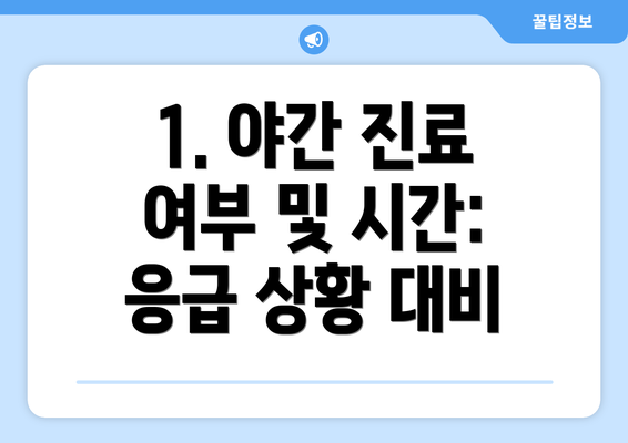 1. 야간 진료 여부 및 시간: 응급 상황 대비