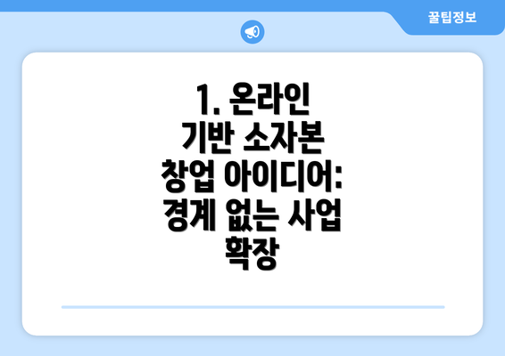 1. 온라인 기반 소자본 창업 아이디어:  경계 없는 사업 확장